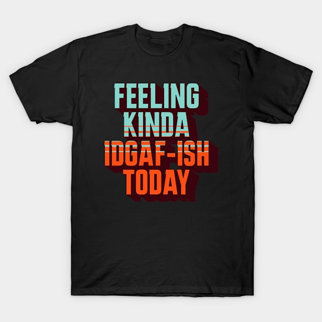 Feeling Kinda IDGAF-ish Today T-Shirt by sarcasmandadulting